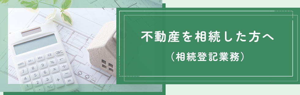 不動産を相続した方へ（相続登記業務）